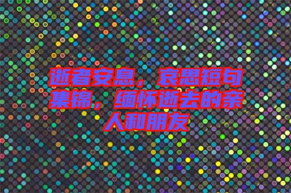 逝者安息，哀思短句集錦，緬懷逝去的親人和朋友