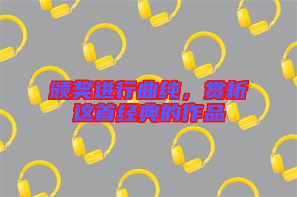 頒獎進行曲純，賞析這首經(jīng)典的作品