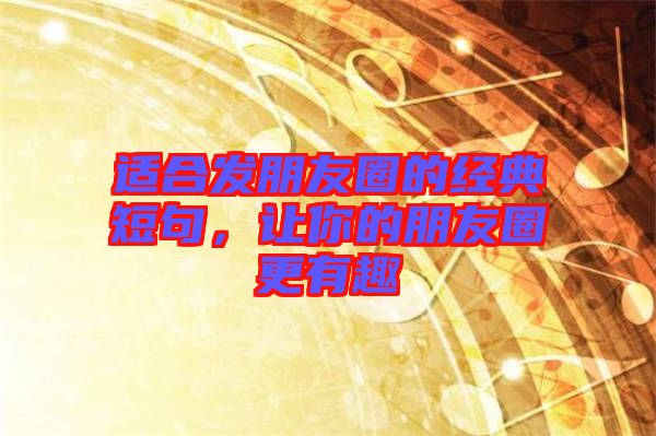 適合發(fā)朋友圈的經典短句，讓你的朋友圈更有趣