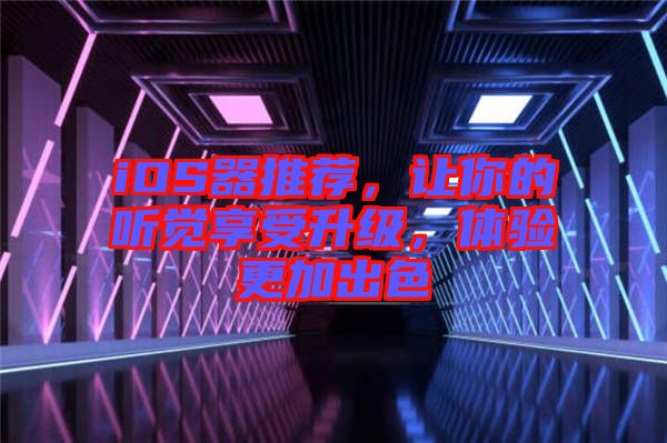 iOS器推薦，讓你的聽(tīng)覺(jué)享受升級(jí)，體驗(yàn)更加出色