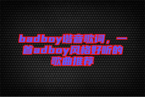 badboy諧音歌詞，一首adboy風(fēng)格好聽(tīng)的歌曲推薦