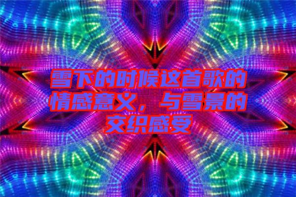 雪下的時候這首歌的情感意義，與雪景的交織感受