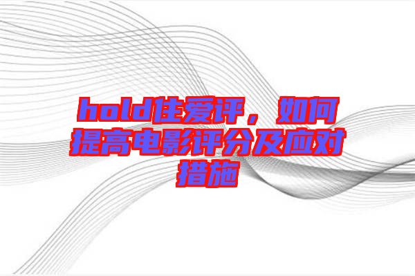 hold住愛(ài)評(píng)，如何提高電影評(píng)分及應(yīng)對(duì)措施