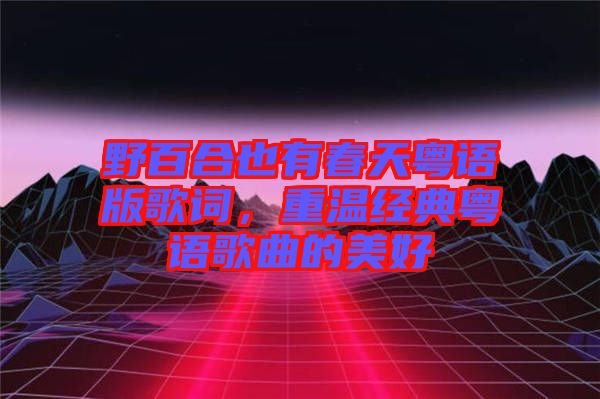 野百合也有春天粵語(yǔ)版歌詞，重溫經(jīng)典粵語(yǔ)歌曲的美好