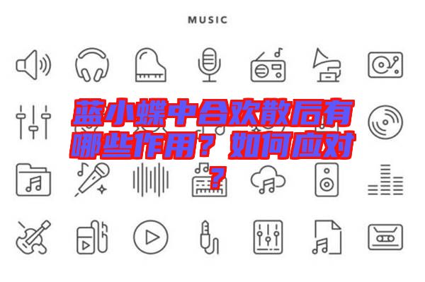 藍(lán)小蝶中合歡散后有哪些作用？如何應(yīng)對(duì)？