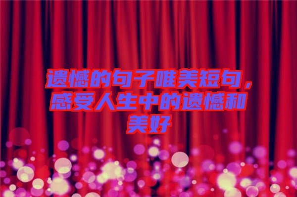 遺憾的句子唯美短句，感受人生中的遺憾和美好