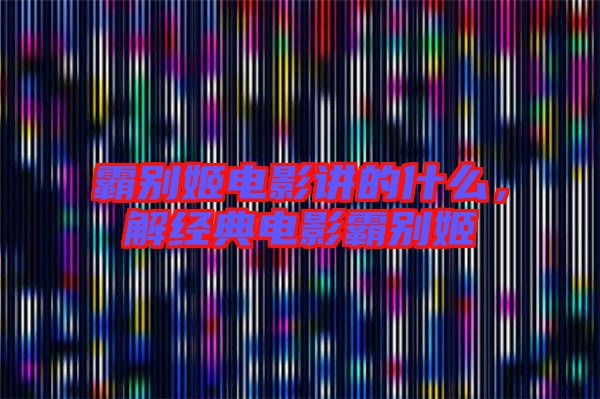 霸別姬電影講的什么，解經(jīng)典電影霸別姬