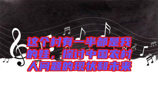 這個村有一半都是我的娃，探討中國農(nóng)村人問題的現(xiàn)狀和未來