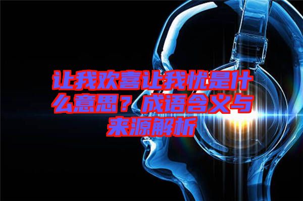 讓我歡喜讓我憂是什么意思？成語含義與來源解析