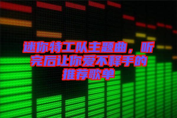 迷你特工隊主題曲，聽完后讓你愛不釋手的推薦歌單