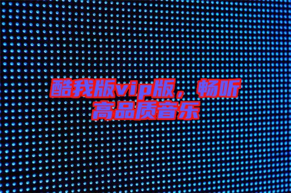 酷我版vip版，暢聽高品質(zhì)音樂