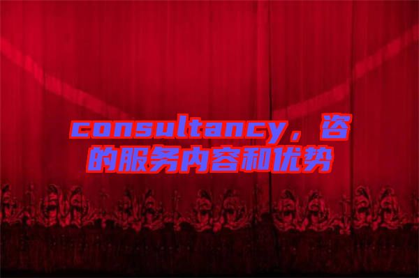 consultancy，咨的服務(wù)內(nèi)容和優(yōu)勢
