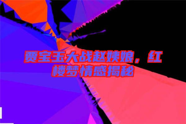 賈寶玉大戰(zhàn)趙姨娘，紅樓夢(mèng)情感揭秘