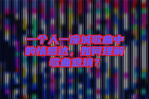 一個人一座城歌曲中的情感達，如何理解歌曲意境？