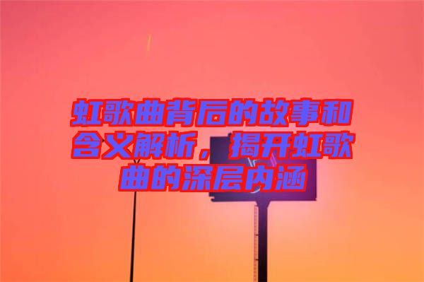 虹歌曲背后的故事和含義解析，揭開虹歌曲的深層內(nèi)涵
