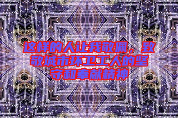 這樣的人讓我敬佩，致敬城市環(huán)衛(wèi)工人的堅守和奉獻精神