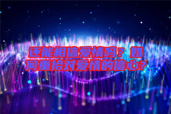 還能相信愛情嗎？如何重拾對愛情的信心？