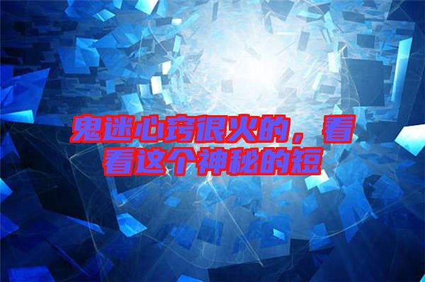 鬼迷心竅很火的，看看這個(gè)神秘的短