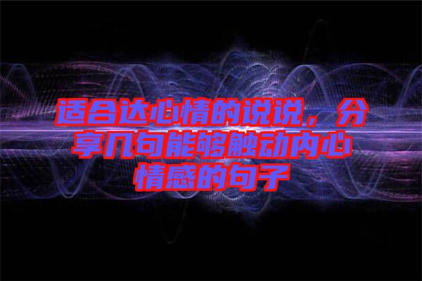 適合達心情的說說，分享幾句能夠觸動內(nèi)心情感的句子