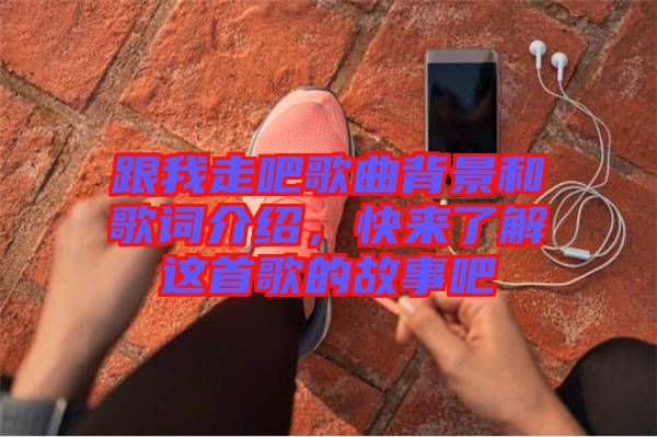 跟我走吧歌曲背景和歌詞介紹，快來了解這首歌的故事吧
