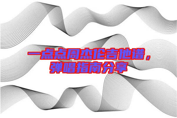 一點點周杰倫吉他譜，彈唱指南分享