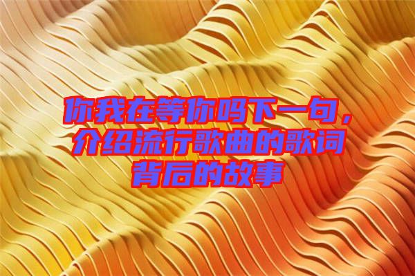 你我在等你嗎下一句，介紹流行歌曲的歌詞背后的故事