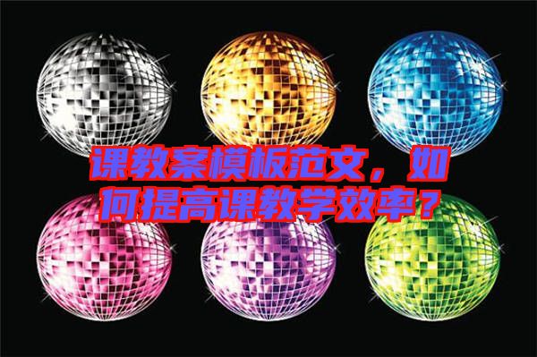課教案模板范文，如何提高課教學(xué)效率？