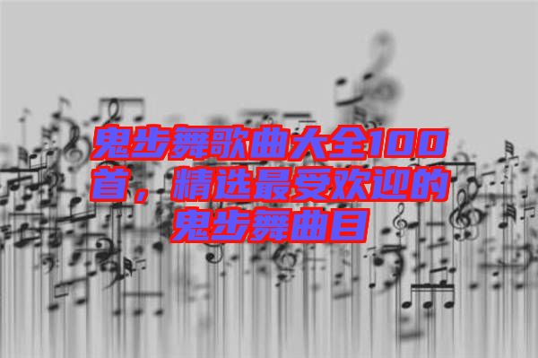 鬼步舞歌曲大全100首，精選最受歡迎的鬼步舞曲目