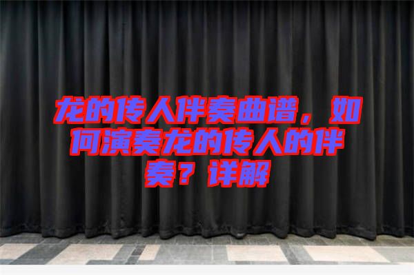 龍的傳人伴奏曲譜，如何演奏龍的傳人的伴奏？詳解