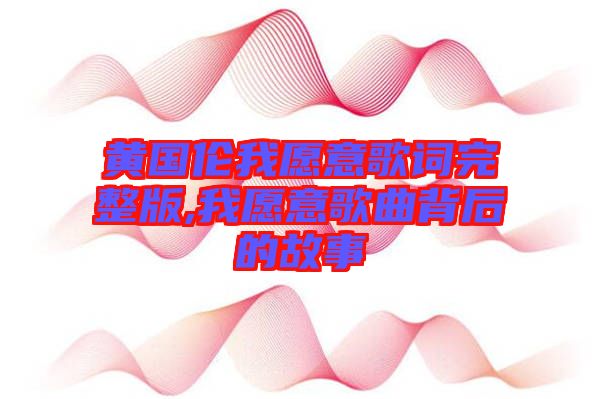 黃國倫我愿意歌詞完整版,我愿意歌曲背后的故事