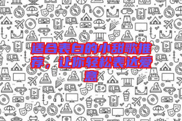 適合表白的小甜歌推薦，讓你輕松表達(dá)愛(ài)意