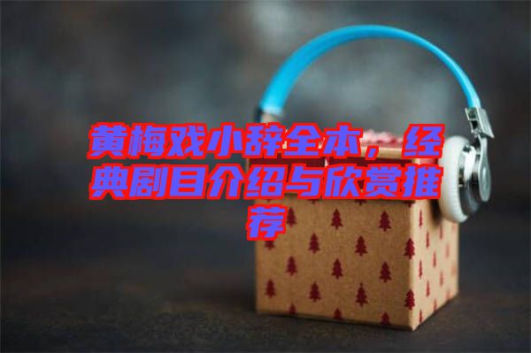 黃梅戲小辭全本，經(jīng)典劇目介紹與欣賞推薦