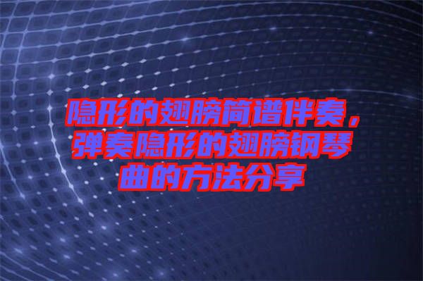 隱形的翅膀簡譜伴奏，彈奏隱形的翅膀鋼琴曲的方法分享
