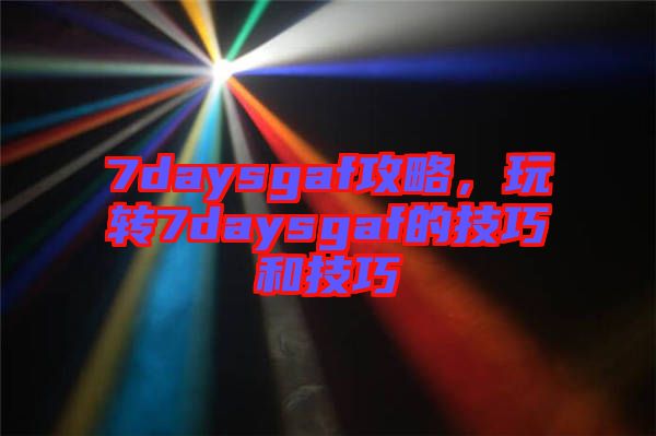 7daysgaf攻略，玩轉7daysgaf的技巧和技巧