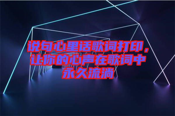 說(shuō)句心里話歌詞打印，讓你的心聲在歌詞中永久流淌