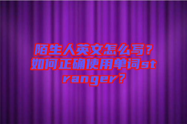 陌生人英文怎么寫？如何正確使用單詞stranger？
