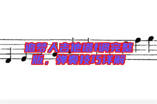 追夢人吉他譜f調(diào)完整版，彈奏技巧詳解