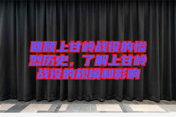 回顧上甘嶺戰(zhàn)役的慘烈歷史，了解上甘嶺戰(zhàn)役的規(guī)模和影響