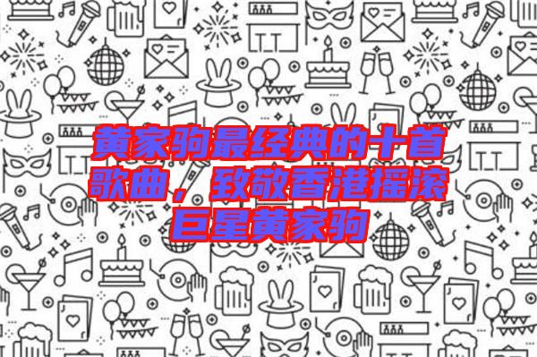 黃家駒最經(jīng)典的十首歌曲，致敬香港搖滾巨星黃家駒