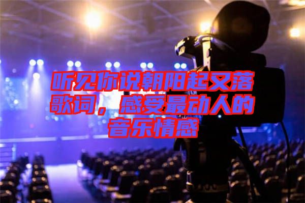 聽見你說朝陽(yáng)起又落歌詞，感受最動(dòng)人的音樂情感