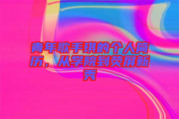 青年歌手琪的個人簡歷，從學(xué)院到熒屏新秀