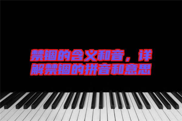 禁錮的含義和音，詳解禁錮的拼音和意思