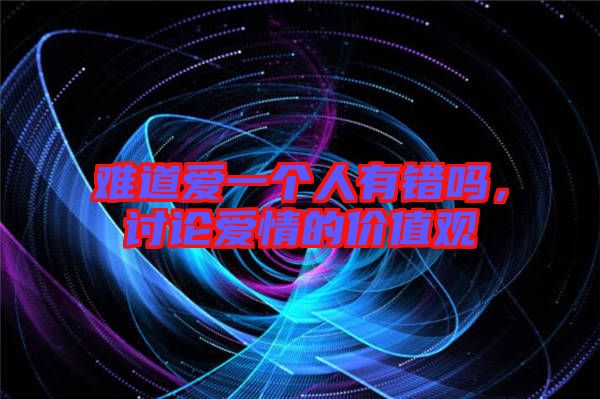 難道愛一個人有錯嗎，討論愛情的價值觀