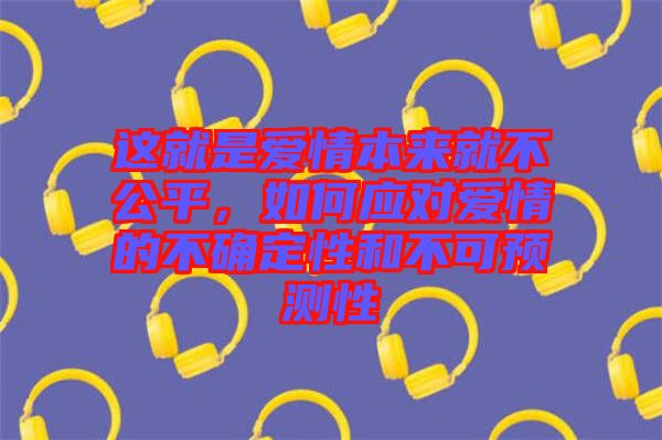 這就是愛情本來就不公平，如何應(yīng)對愛情的不確定性和不可預(yù)測性