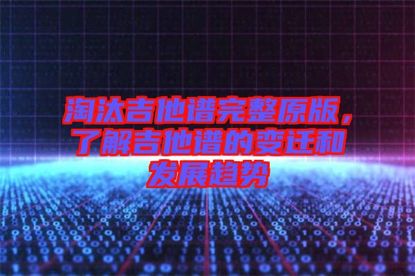 淘汰吉他譜完整原版，了解吉他譜的變遷和發(fā)展趨勢(shì)