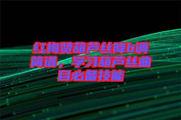 紅梅贊葫蘆絲降b調(diào)簡譜，學(xué)習(xí)葫蘆絲曲目必備技能