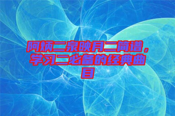 阿炳二泉映月二簡(jiǎn)譜，學(xué)習(xí)二必備的經(jīng)典曲目