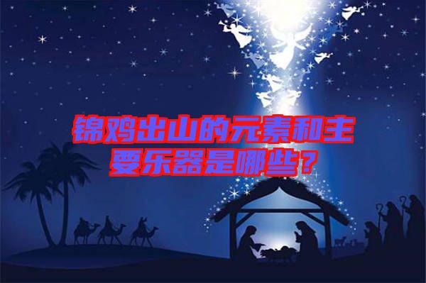 錦雞出山的元素和主要樂器是哪些？