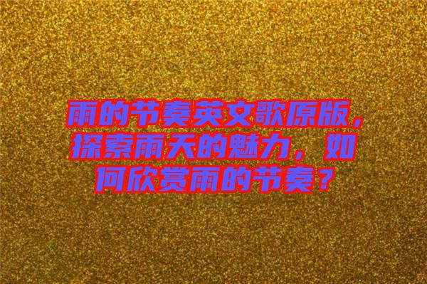 雨的節(jié)奏英文歌原版，探索雨天的魅力，如何欣賞雨的節(jié)奏？