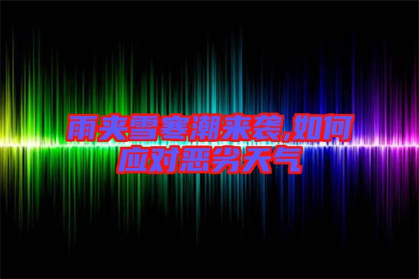 雨夾雪寒潮來襲,如何應(yīng)對惡劣天氣